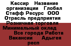 Кассир › Название организации ­ Глобал Стафф Ресурс, ООО › Отрасль предприятия ­ Розничная торговля › Минимальный оклад ­ 22 500 - Все города Работа » Вакансии   . Адыгея респ.